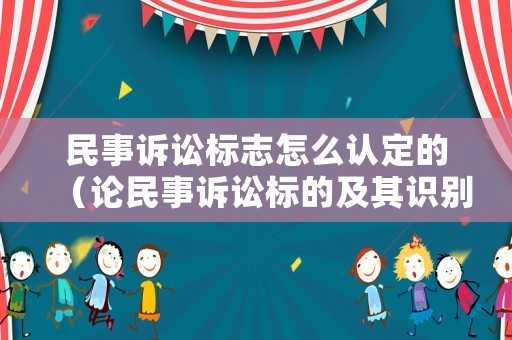 民事訴訟標(biāo)志怎么認(rèn)定的（論民事訴訟標(biāo)的及其識(shí)別標(biāo)準(zhǔn)）