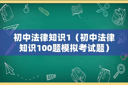 初中法律知識1（初中法律知識100題模擬考試題）