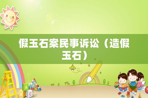 假玉石案民事訴訟（造假玉石）