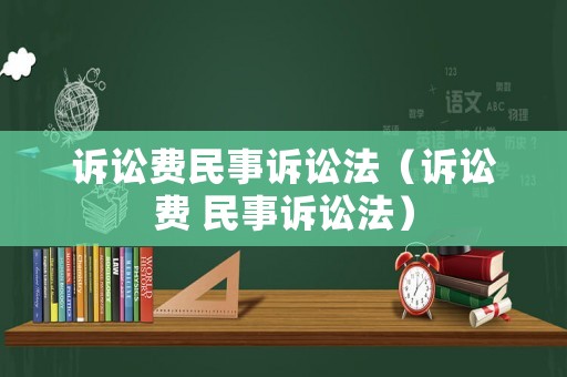 訴訟費(fèi)民事訴訟法（訴訟費(fèi) 民事訴訟法）