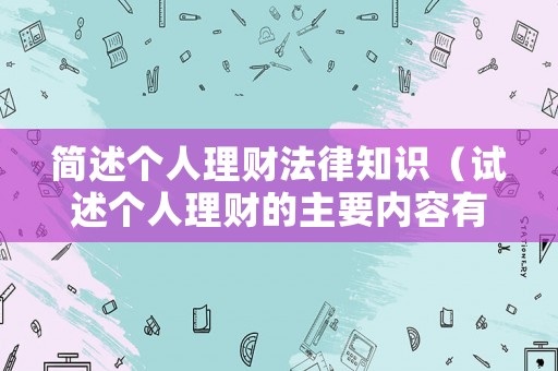 簡(jiǎn)述個(gè)人理財(cái)法律知識(shí)（試述個(gè)人理財(cái)?shù)闹饕獌?nèi)容有哪些）