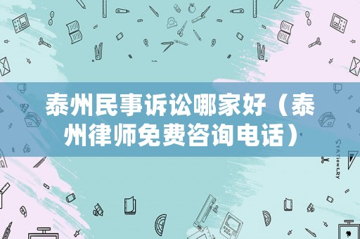泰州民事訴訟哪家好（泰州律師免費(fèi)咨詢電話）