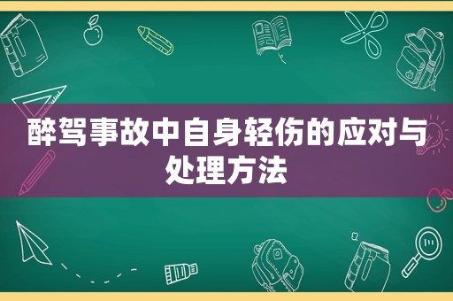 醉駕事故中自身輕傷的應(yīng)對與處理方法