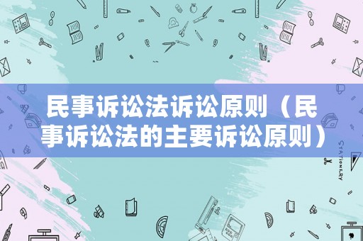 民事訴訟法訴訟原則（民事訴訟法的主要訴訟原則）