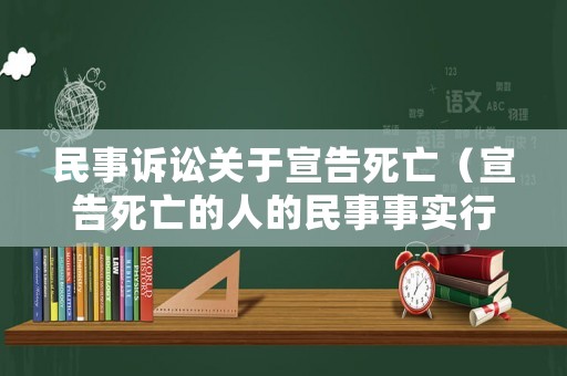 民事訴訟關(guān)于宣告死亡（宣告死亡的人的民事事實(shí)行為有效）