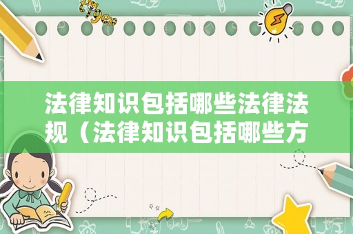 法律知識(shí)包括哪些法律法規(guī)（法律知識(shí)包括哪些方面）
