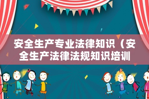 安全生產(chǎn)專業(yè)法律知識（安全生產(chǎn)法律法規(guī)知識培訓(xùn)試題及答案）