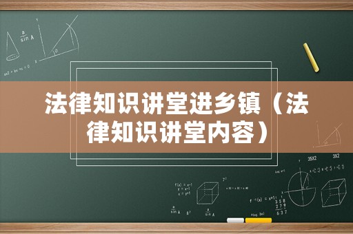 法律知識(shí)講堂進(jìn)鄉(xiāng)鎮(zhèn)（法律知識(shí)講堂內(nèi)容）