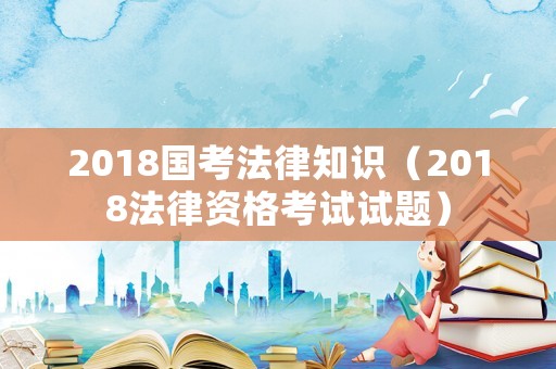 2018國考法律知識(shí)（2018法律資格考試試題）