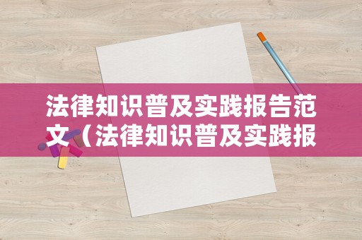 法律知識普及實踐報告范文（法律知識普及實踐報告范文怎么寫）