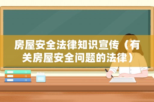 房屋安全法律知識宣傳（有關(guān)房屋安全問題的法律）