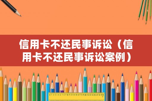 信用卡不還民事訴訟（信用卡不還民事訴訟案例）