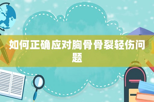 如何正確應(yīng)對胸骨骨裂輕傷問題