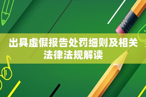 出具虛假報(bào)告處罰細(xì)則及相關(guān)法律法規(guī)解讀