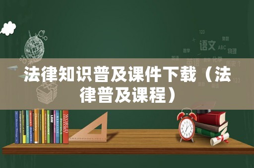 法律知識普及課件下載（法律普及課程）