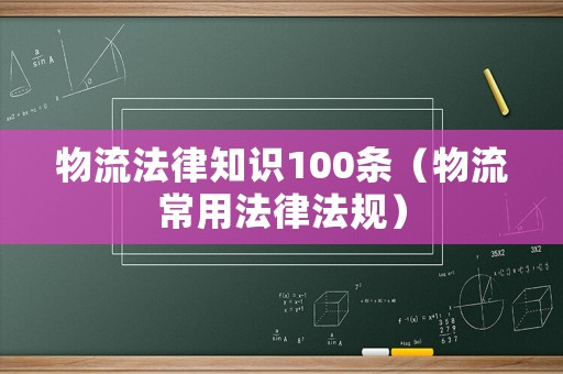 物流法律知識100條（物流常用法律法規(guī)）