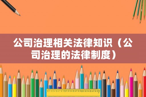 公司治理相關(guān)法律知識（公司治理的法律制度）
