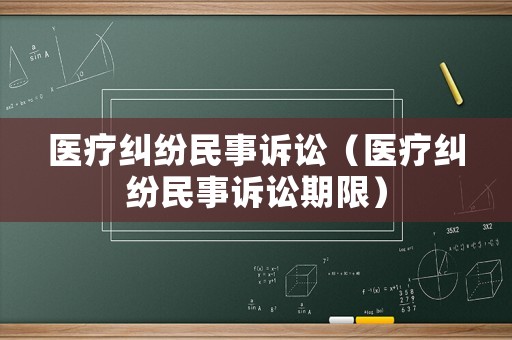 醫(yī)療糾紛民事訴訟（醫(yī)療糾紛民事訴訟期限）