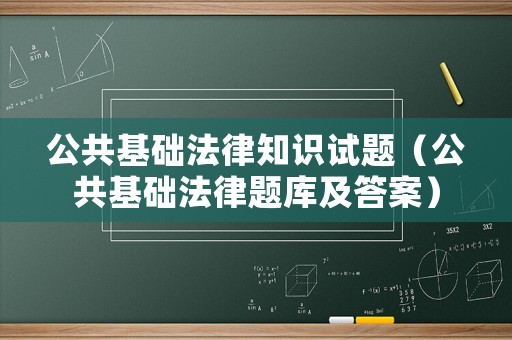 公共基礎法律知識試題（公共基礎法律題庫及答案）