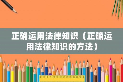正確運用法律知識（正確運用法律知識的方法）