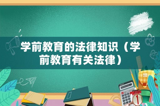 學(xué)前教育的法律知識(shí)（學(xué)前教育有關(guān)法律）