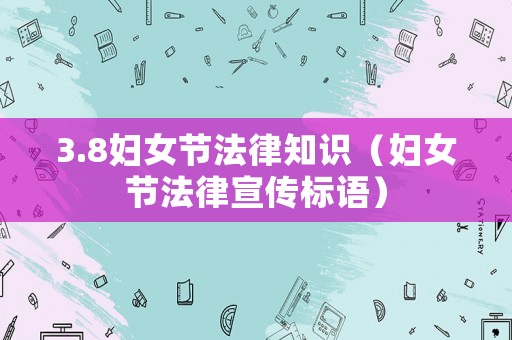 3.8婦女節(jié)法律知識（婦女節(jié)法律宣傳標語）