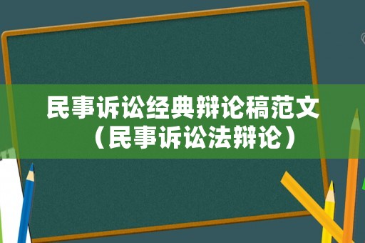 民事訴訟經(jīng)典辯論稿范文（民事訴訟法辯論）