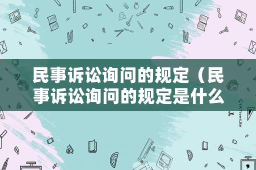 民事訴訟詢問的規(guī)定（民事訴訟詢問的規(guī)定是什么）