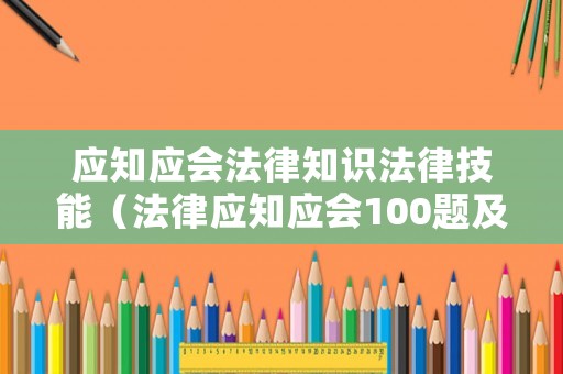 應(yīng)知應(yīng)會(huì)法律知識(shí)法律技能（法律應(yīng)知應(yīng)會(huì)100題及答案）