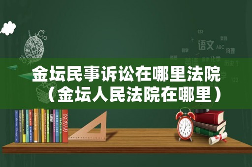 金壇民事訴訟在哪里法院（金壇人民法院在哪里）
