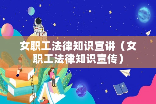 女職工法律知識宣講（女職工法律知識宣傳）