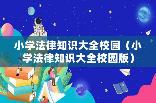 小學(xué)法律知識大全校園（小學(xué)法律知識大全校園版）