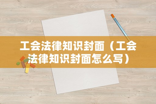 工會法律知識封面（工會法律知識封面怎么寫）