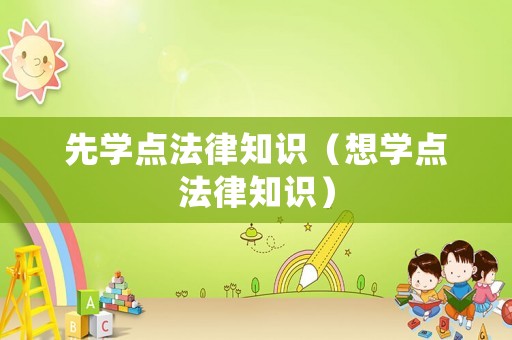 先學(xué)點(diǎn)法律知識(shí)（想學(xué)點(diǎn)法律知識(shí)）