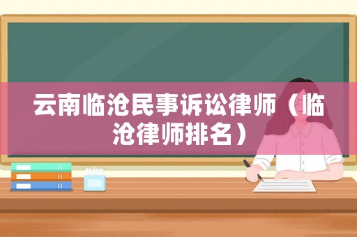 云南臨滄民事訴訟律師（臨滄律師排名）
