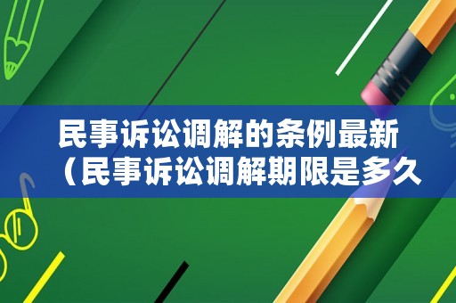 民事訴訟調(diào)解的條例最新（民事訴訟調(diào)解期限是多久）
