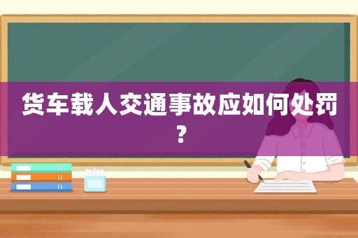 貨車載人交通事故應(yīng)如何處罰？