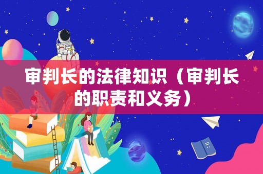 審判長的法律知識(shí)（審判長的職責(zé)和義務(wù)）