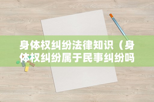 身體權(quán)糾紛法律知識(shí)（身體權(quán)糾紛屬于民事糾紛嗎）