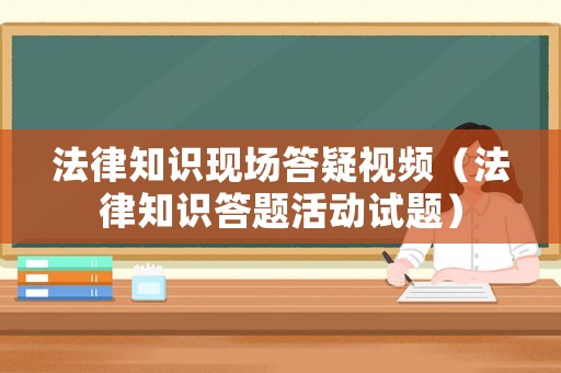法律知識現(xiàn)場答疑視頻（法律知識答題活動(dòng)試題）