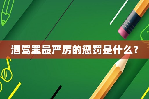 酒駕罪最嚴(yán)厲的懲罰是什么？