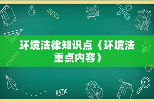 環(huán)境法律知識點(diǎn)（環(huán)境法重點(diǎn)內(nèi)容）