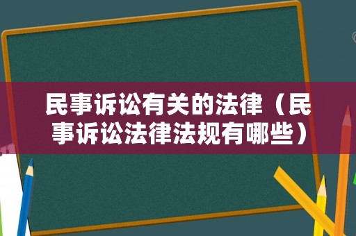 民事訴訟有關(guān)的法律（民事訴訟法律法規(guī)有哪些）