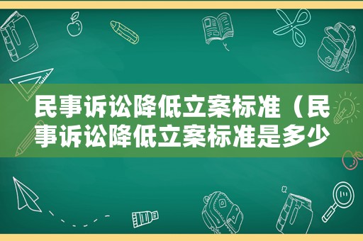 民事訴訟降低立案標(biāo)準(zhǔn)（民事訴訟降低立案標(biāo)準(zhǔn)是多少）