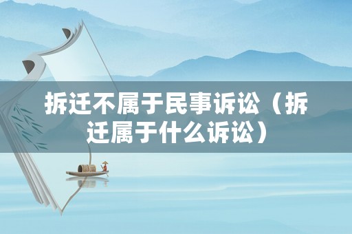 拆遷不屬于民事訴訟（拆遷屬于什么訴訟）