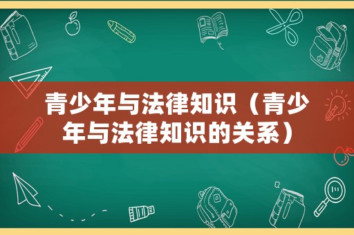 青少年與法律知識(shí)（青少年與法律知識(shí)的關(guān)系）
