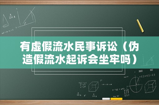 有虛假流水民事訴訟（偽造假流水起訴會坐牢嗎）