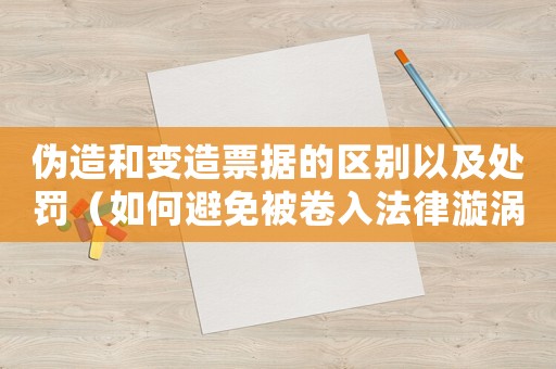 偽造和變?cè)炱睋?jù)的區(qū)別以及處罰（如何避免被卷入法律漩渦）