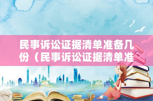 民事訴訟證據(jù)清單準(zhǔn)備幾份（民事訴訟證據(jù)清單準(zhǔn)備幾份才有效）