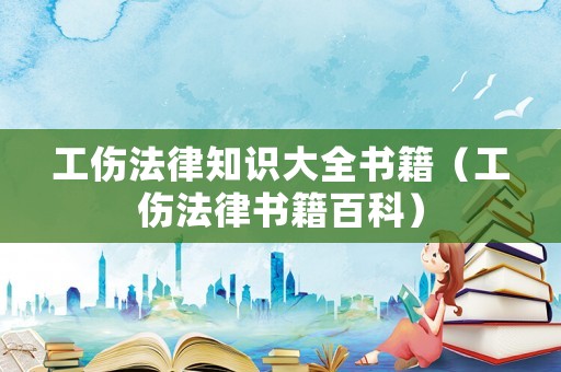 工傷法律知識(shí)大全書籍（工傷法律書籍百科）